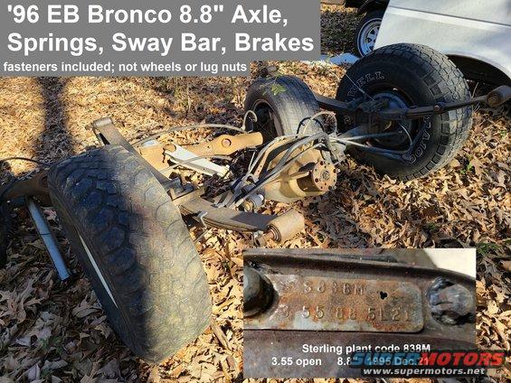 axler96beb.jpg 8.8&quot; Axle Assembly from '96 EB Bronco
IF THE IMAGE IS TOO SMALL, click it.

Removed after wreck in perfect used working condition.

[url=https://www.supermotors.net/registry/28497/87516-4][img]https://www.supermotors.net/getfile/1132967/thumbnail/after.jpg[/img][/url] . [url=https://www.supermotors.net/registry/media/270038][img]https://www.supermotors.net/getfile/270038/thumbnail/8.8inch.jpg[/img][/url]