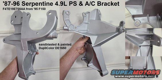 bracketacps49b.jpg '87-96 Serpentine 4.9L Power Steering Pump & A/C Compressor Bracket
IF THE IMAGE IS TOO SMALL, click it. [url=https://www.ebay.com/sch/i.html?_ssn=untod]Also available via eBay.[/url]

Sandblasted & painted

[url=https://www.supermotors.net/registry/media/512259][img]https://www.supermotors.net/getfile/512259/thumbnail/beltrouting.jpg[/img][/url] . [url=https://www.supermotors.net/registry/media/1152795][img]https://www.supermotors.net/getfile/1152795/thumbnail/sagparts.jpg[/img][/url]
