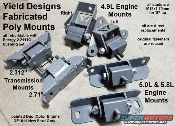 polymounts.jpg Fabricated Polyurethane Engine & Transmission Mounts by Yield(TM) Design
IF THE IMAGE IS TOO SMALL, click it. [url=https://www.ebay.com/sch/i.html?_ssn=untod]Also available via eBay.[/url]

4.9L Mounts replace F3UZ-6038-B (left) & F4TZ-6038-A (right)
V8 Mounts replace E8TZ-6038-G and weigh 8 lbs in a 9x7x3" box (actual weight: 7.5 lbs)
2.71" Trans Mount replaces E7TZ-6068-B and weighs 4.2 lbs in a USPS Regional A box (actual weight: 3 lbs 10 oz)
2.31" Trans Mount replaces E7TZ-6068-C (F4TA-6D091-BA Orange '94 Lightning) and weighs 4.2 lbs in a USPS Regional A box (actual weight: 3 lbs 10 oz)

These are plasma-cut from 3/16" steel, sandblasted, painted [url=https://www.amazon.com/dp/B001DKJSO0]DupliColor New Ford Gray (DE1611)[/url], and assembled with greased [url=https://www.amazon.com/dp/B000CN940W]Energy black polyurethane bushings (replaceable 2.2111G)[/url] and 9/16" nylocked cross-bolts, so they're ready to bolt-in using your original hardware (60-70 lb-ft for all fasteners).  The hardened M12x1.75 stud fits the original '92-96 engine mount nut. Older trucks may use an inch-size nut which would need to be replaced. Designed & built in Tennessee.

This shows the V8 engine height after installation:

[url=https://www.supermotors.net/registry/media/1158060][img]https://www.supermotors.net/getfile/1158060/thumbnail/v8height.jpg[/img][/url]

To install the transmission mount, remove the nut & push the bolt out of the way of the transmission bolt on that side, which always goes toward the front of the mount.

E-mail me through my profile here to buy a set.

[url=https://www.supermotors.net/registry/media/1150149][img]https://www.supermotors.net/getfile/1150149/thumbnail/engmts.jpg[/img][/url] . [url=https://www.supermotors.net/registry/media/518663][img]https://www.supermotors.net/getfile/518663/thumbnail/enginemounts.jpg[/img][/url] . [url=https://www.supermotors.net/registry/media/871757][img]https://www.supermotors.net/getfile/871757/thumbnail/189engmts.jpg[/img][/url] . [url=https://www.supermotors.net/registry/media/1157457][img]https://www.supermotors.net/getfile/1157457/thumbnail/reason.jpg[/img][/url]