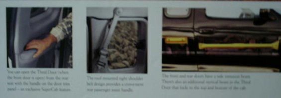 page-9-bottom-photos.jpg You can open the Third Door (when the front door is open) from the rear seat with the handle on the door trim panel - an exclusive SuperCab feature.

The roof mounted right shoulder belt design provides a convenient rear passenger assist handle.

The front and rear doors have a side intrusion beam.  There's also an additional vertical beam in the third door that locks to the top and bottom of the cab.
