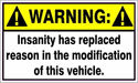 warning sticker on a vehicle that says insanity has replaced reason in the modification of this vehicle