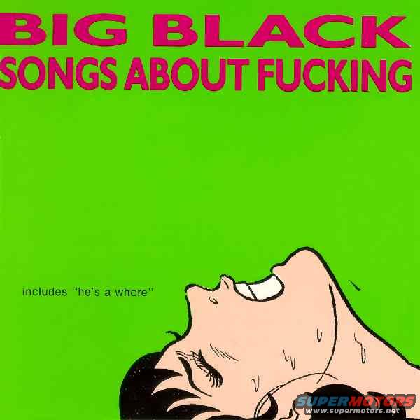 Album cover with pink text on green background, "BIG BLACK SONGS ABOUT FUCKING", and a cartoon of a person's head thrown back