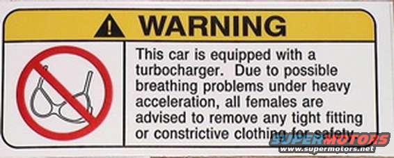 Warning sticker: This car is equipped with a turbocharger. Due to possible breathing problems under heavy acceleration, all females are advised to remove any tight fitting or constrictive clothing for safety