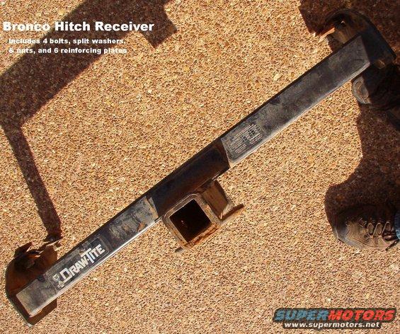 hitchreceiverbronco.jpg SOLD Bronco Hitch Receiver

Removed from a '95 Bronco.  2 of the 6 nuts were seized & had to be torched off, so 4 bolts, nuts, & split washers are included, with all 6 reinforcement plates.  The ID tag says &quot;V-5&quot;, weight distributing: 8000 lb trailer / 800 lb tongue; weight carrying: 5000 lb trailer / 500 lb tongue.

Ships UNboxed as 38x20x8&quot; @ 38 lbs.

I recommend [url=http://www.amazon.com/dp/B0091V89MA/]a Curt reciever[/url].