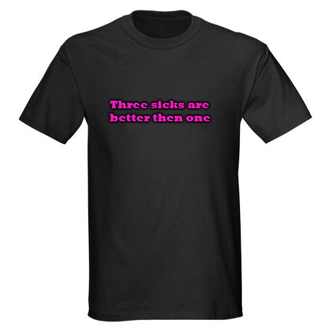 Black t-shirt with pink text reading "Three sicks are better then one."