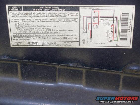 10veci.jpg VECI Label under hood above master cylinder

[url=https://www.supermotors.net/registry/media/858380][img]https://www.supermotors.net/getfile/858380/thumbnail/veci.jpg[/img][/url]

For the label specific to YOUR vehicle, click [url=http://www.motorcraftservice.com/vdirs/retail/default.asp?pageid=&gutsid=]this link[/url], then click &quot;Quick Guides&quot; in the sidebar, then click &quot;VECI Labels&quot; and find the calibration code on the sticker on your EEC. On '87-91 F-series & Broncos, it's in the driver's kick panel. '92-96 is in the same place, but it's not visible without removing the EEC into the engine compartment. Some '92-96 trucks also have the calibration code on a sticker in the door jamb, but it's hit-or-miss; I haven't found any pattern. 

For carburetors, try this: 
http://www1.autozone.com/servlet/UiBroker?ForwardPage=az/cds/en_us/0900823d/80/0c/e6/05/0900823d800ce605.jsp