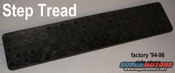 steptread.jpg '94-96 Cab Step Treadplate
IF THE IMAGE IS TOO SMALL, click it. [url=https://www.ebay.com/sch/i.html?_ssn=untod]Also available via eBay.[/url]

For applications & installation, see:
[url=https://www.supermotors.net/registry/2742/76219-4][img]https://www.supermotors.net/getfile/885753/thumbnail/01stepinstalla.jpg[/img][/url]