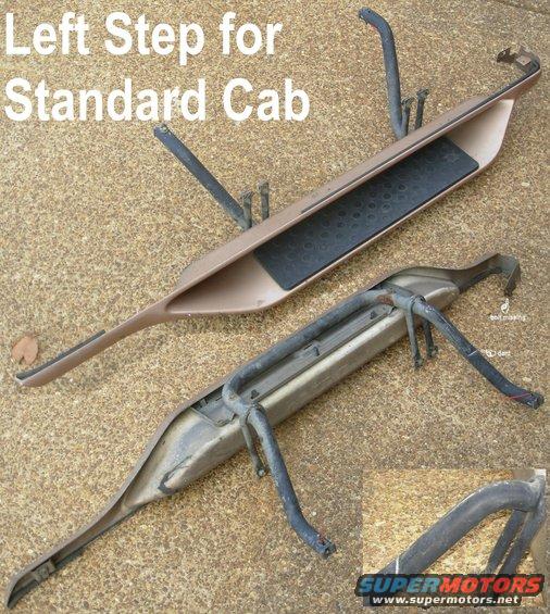steplshort.jpg Cab Step (right step also available) for Standard Cab F-series
SOLD this tube bracket, but I've found another pair and I make new better brackets

See also:

[url=http://www.supermotors.net/registry/2742/76219-4][img]http://www.supermotors.net/getfile/885753/thumbnail/01stepinstalla.jpg[/img][/url] . [url=http://www.supermotors.net/registry/media/1028910][img]http://www.supermotors.net/getfile/1028910/thumbnail/steprightfstdcab.jpg[/img][/url]

Original Kit F3TZ-16450-L