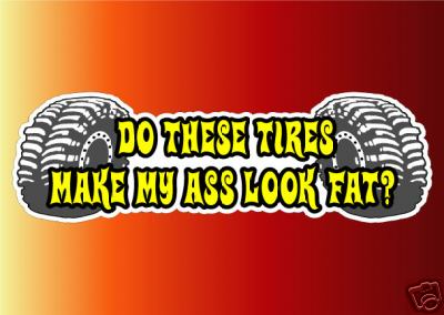 1985 Ford Bronco - A sticker featuring a graphic of two large off-road tires with the text "DO THESE TIRES MAKE MY ASS LOOK FAT?" printed between them.