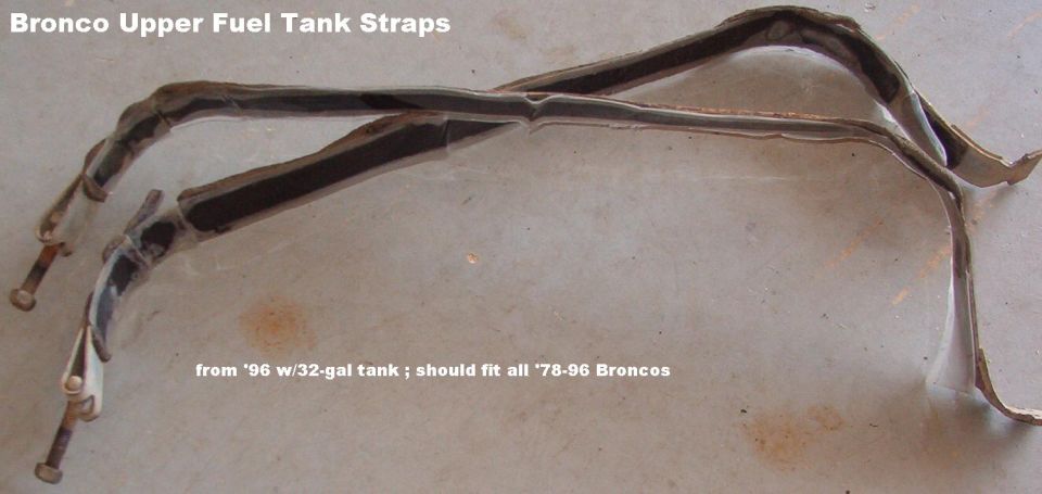 Gas Tank Straps
IF THE IMAGE IS TOO SMALL, click it.

Upper tank straps from a '96 Bronco with 32 gallon tank should fit all '78-96 Broncos