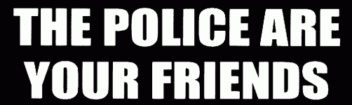 White text on black reading THE POLICE ARE YOUR FRIENDS