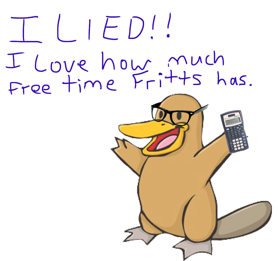 Cartoon platypus wearing glasses and holding a calculator, with text that says 'I LIED!! I Love how much free time Fritts has.'